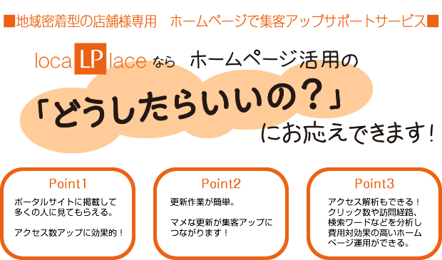 地域密着型の店舗様専用 ホームページで集客アップサポートサービス LocalPlaceなら、ホームページ活用の「どうしたらいいの?」にお応えできます!