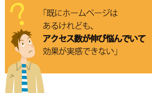 「既にホームページはあるけれども、アクセス数が伸び悩んでいて効果が実感できない」